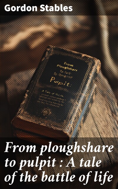 From ploughshare to pulpit : A tale of the battle of life, Gordon Stables