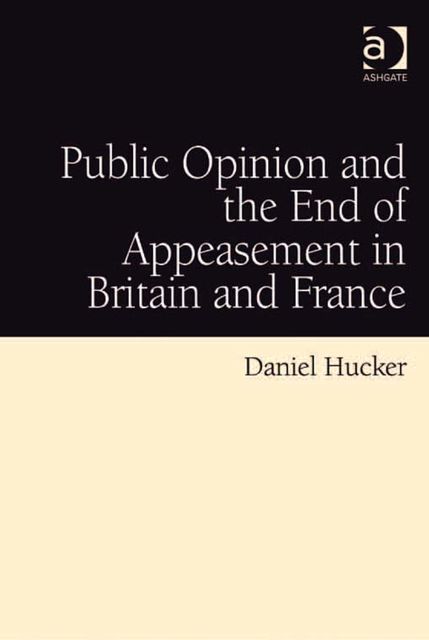 Public Opinion and the End of Appeasement in Britain and France, Daniel Hucker