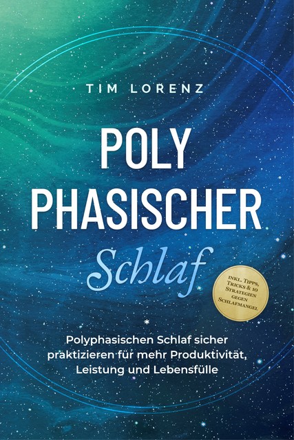 Polyphasischer Schlaf: Polyphasischen Schlaf sicher praktizieren für mehr Produktivität, Leistung und Lebensfülle – inkl. Tipps, Tricks & 10 Strategien gegen Schlafmangel, Tim Lorenz