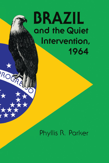 Brazil and the Quiet Intervention, 1964, Phyllis R. Parker