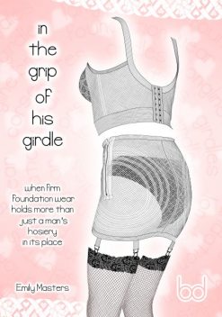 In the Grip of His Girdle: When Firm Foundation Wear Holds More Than Just a Man's Hosiery In Its Place, Emily Masters