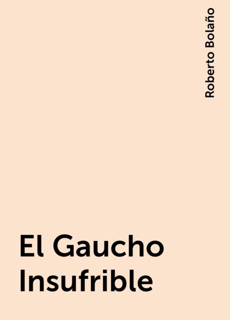 El Gaucho Insufrible, Roberto Bolaño