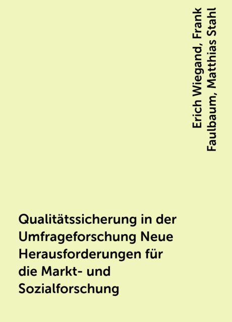 Qualitätssicherung in der Umfrageforschung Neue Herausforderungen für die Markt- und Sozialforschung, Erich Wiegand, Frank Faulbaum, Matthias Stahl