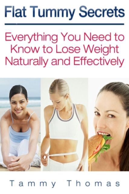 Flat Tummy Secrets: Everything You Need to Know to Lose Weight Naturally and Effectively, Tammy Thomas