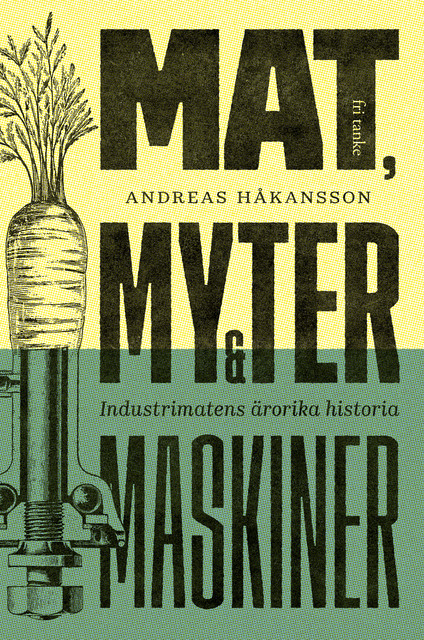 Mat, myter och maskiner : Industrimatens ärorika historia, Andreas Håkansson