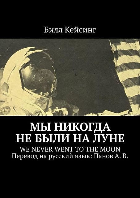 Мы никогда не были на Луне. WE NEVER WENT TO THE MOON Перевод на русский язык: Панов А. В, Билл Кейсинг