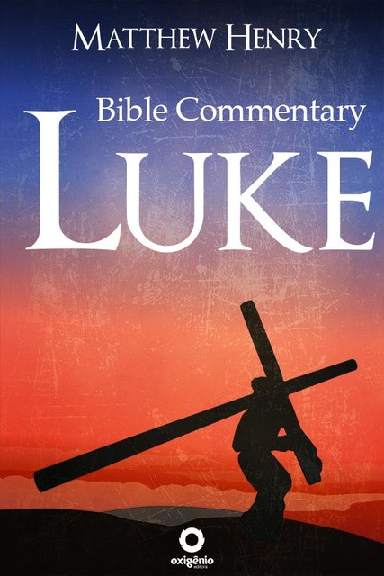 The Gospel of Luke – Complete Bible Commentary Verse by Verse, Matthew Henry