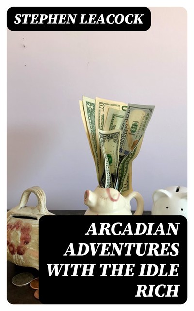 Arcadian Adventures with the Idle Rich, Stephen Leacock