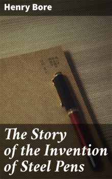 The Story of the Invention of Steel Pens, Henry Bore