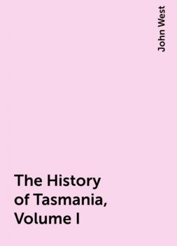 The History of Tasmania, Volume I, John West