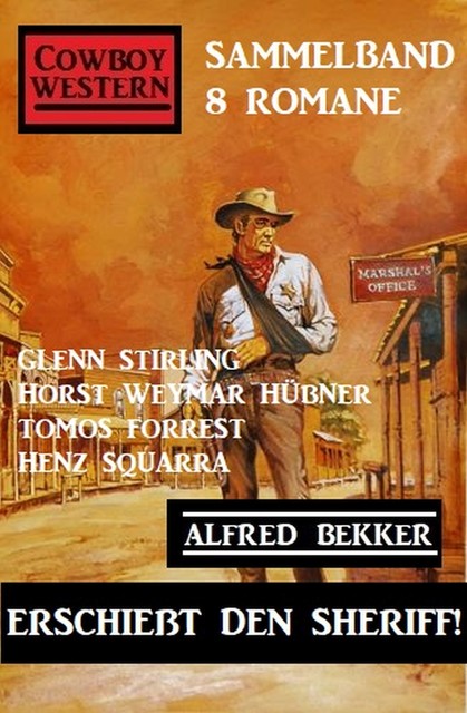 Erschießt den Sheriff! Cowboy Western Sammelband 8 Romane, Alfred Bekker, Heinz Squarra, Glenn Stirling, Horst Weymar Hübner, Tomos Forrest