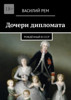 Дочери дипломата. Рожденный в СССР, Василий РЕМ