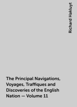 The Principal Navigations, Voyages, Traffiques and Discoveries of the English Nation — Volume 11, Richard Hakluyt