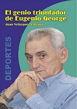 El genio triunfador de Eugenio George, Juan Velázquez Videaux