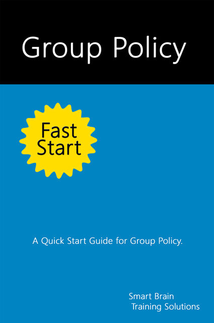 Group Policy Fast Start: A Quick Start Guide for Group Policy, Smart Brain Training Solutions