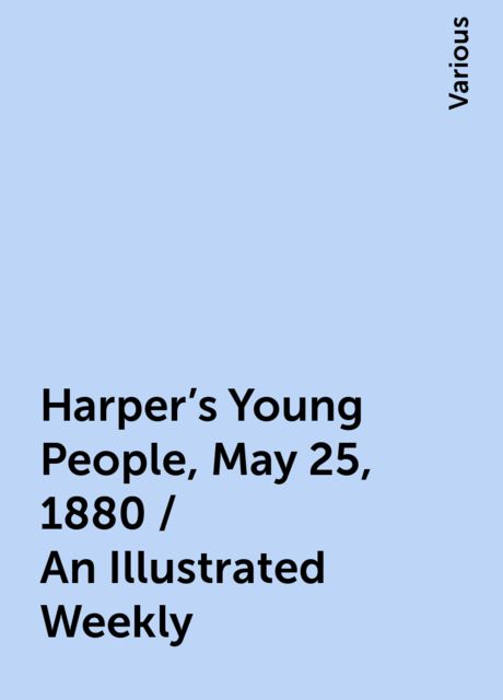 Harper's Young People, May 25, 1880 / An Illustrated Weekly, Various