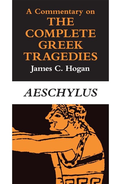 Commentary on The Complete Greek Tragedies. Aeschylus, James C. Hogan