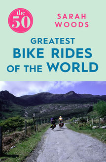 The 50 Greatest Bike Rides of the World, Sarah Woods