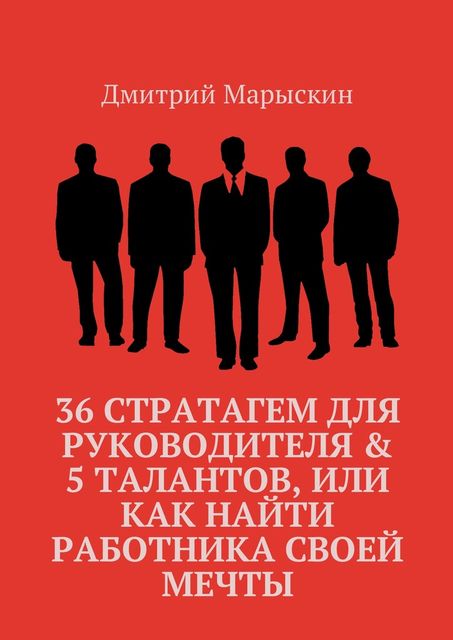 36 стратагем для руководителя & 5 талантов, или Как найти работника своей мечты, Дмитрий Марыскин
