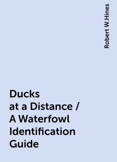 Ducks at a Distance / A Waterfowl Identification Guide, Robert W.Hines