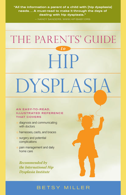 The Parents' Guide to Hip Dysplasia, Betsy Miller