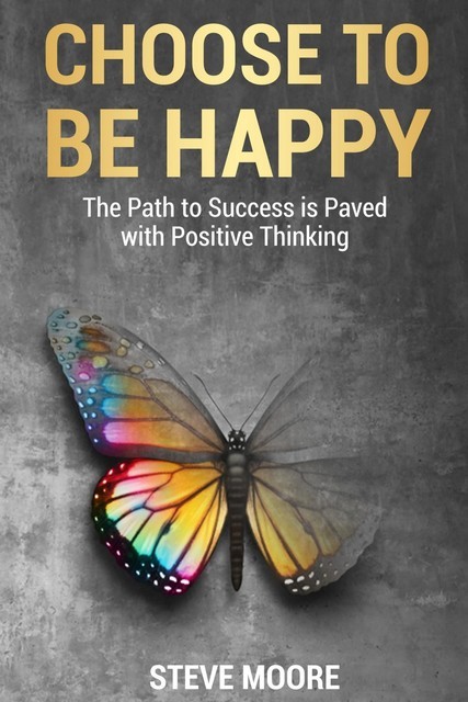 How to Be Happy in Life – A Complete Guide to Positive Thinking, DeeDee Moore