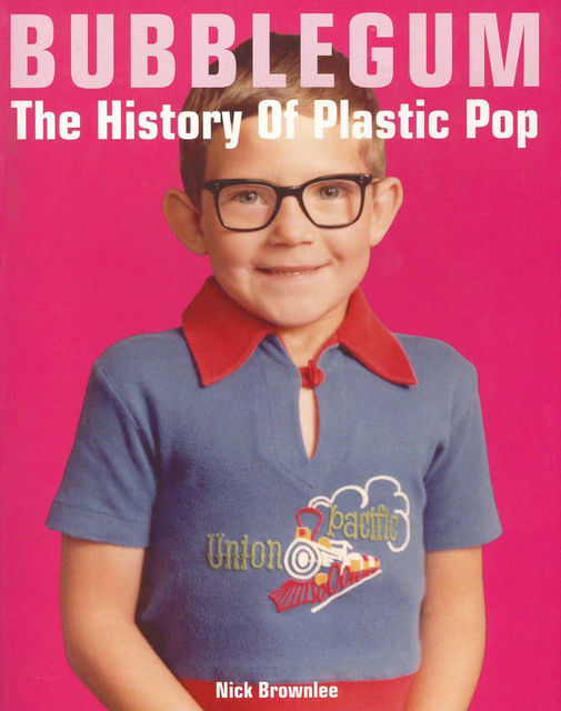 Bubblegum The History Of Plastic Pop, Nick Brownlee