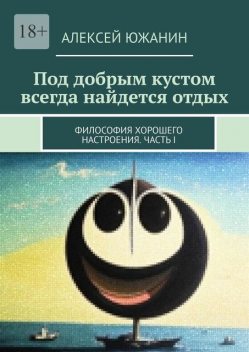 Под добрым кустом всегда найдется отдых. Философия хорошего настроения. Часть I, Алексей Южанин