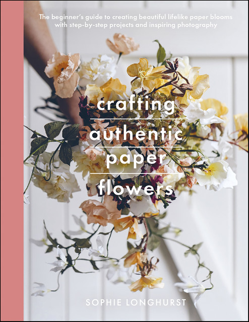 Crafting Authentic Paper Flowers, Sophie Longhurst