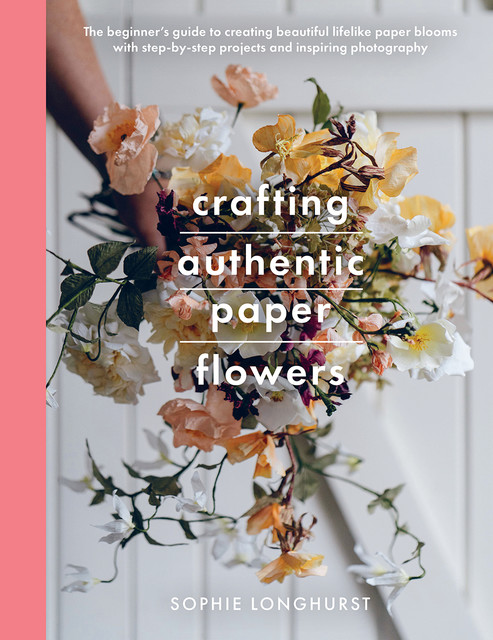 Crafting Authentic Paper Flowers, Sophie Longhurst
