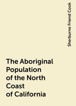 The Aboriginal Population of the North Coast of California, Sherburne Friend Cook