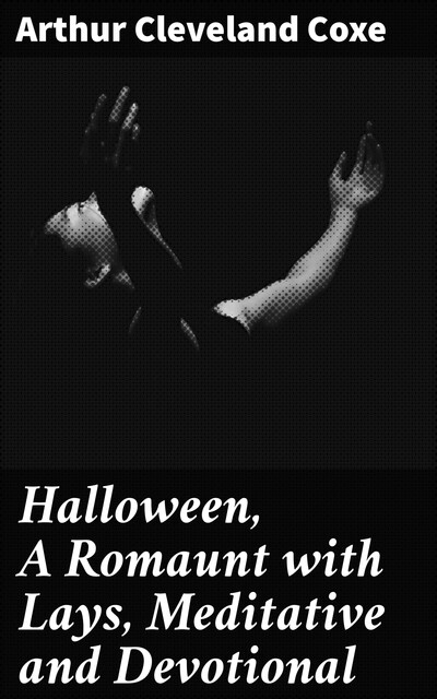 Halloween, a Romaunt; with Lays Meditative and Devotional, A. Cleveland Coxe