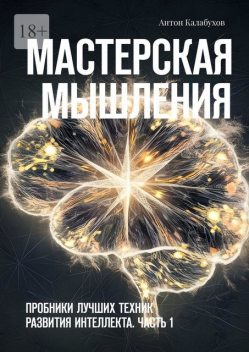 Мастерская мышления. Пробники лучших техник развития интеллекта. Часть 1, Антон Калабухов