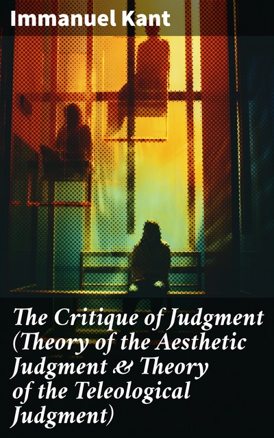 The Critique of Judgment (Theory of the Aesthetic Judgment & Theory of the Teleological Judgment), Immanuel Kant