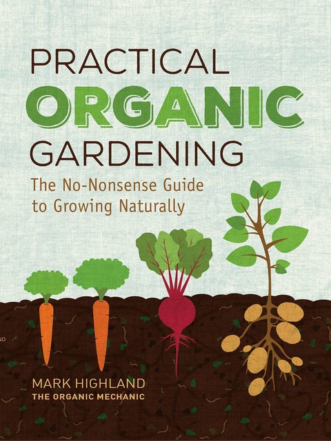 Practical Organic Gardening, Mark Highland