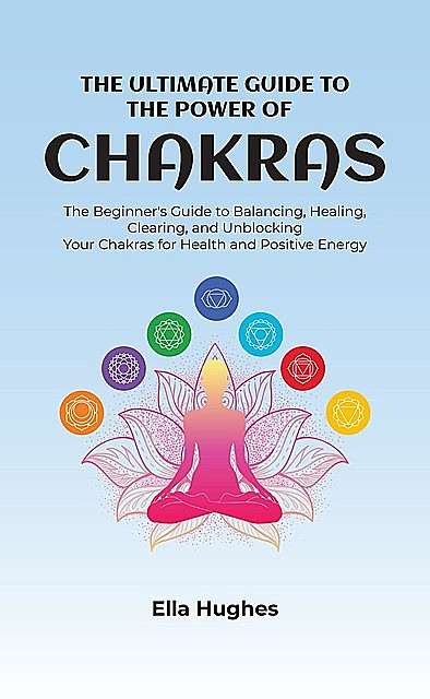 The Ultimate Guide to the Power of Chakras, Ella Hughes