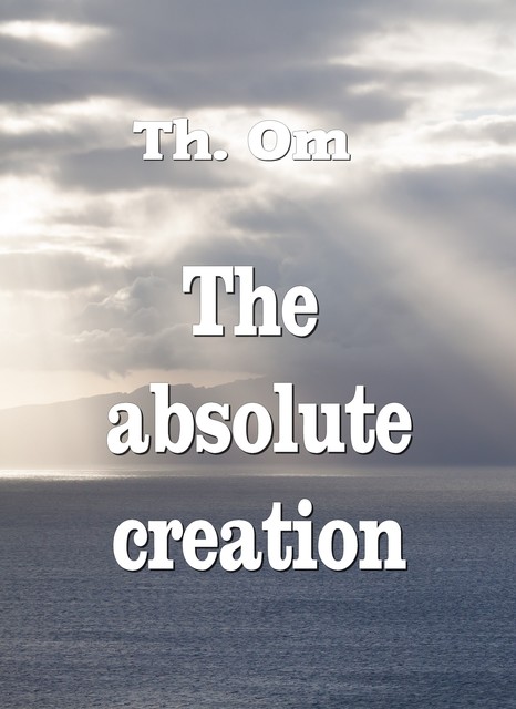 The absolute creation, Th. Om