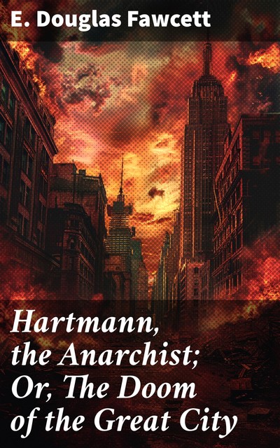 Hartmann, the Anarchist; Or, The Doom of the Great City, E. Douglas Fawcett