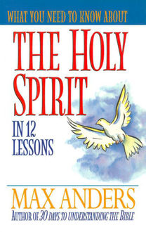 What You Need to Know About the Holy Spirit, Max Anders