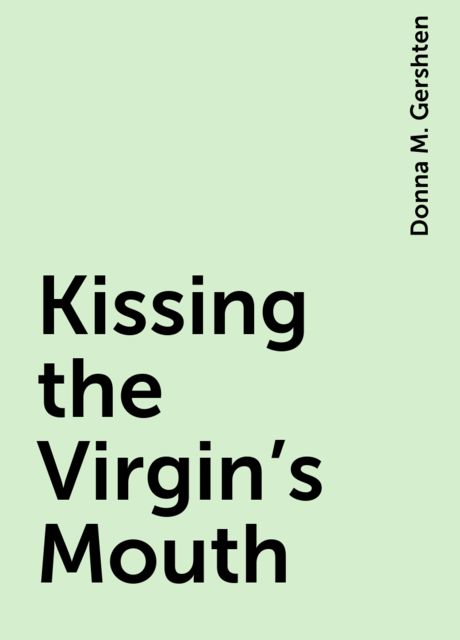 Kissing the Virgin's Mouth, Donna M. Gershten