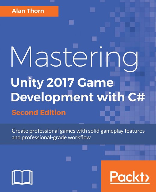 Mastering Unity 2017 Game Development with C# – Second Edition, Alan Thorn