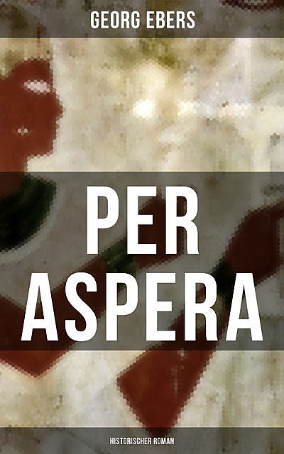 Per aspera (Historischer Roman), Georg Ebers