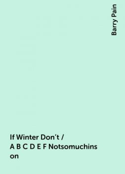 If Winter Don't / A B C D E F Notsomuchinson, Barry Pain