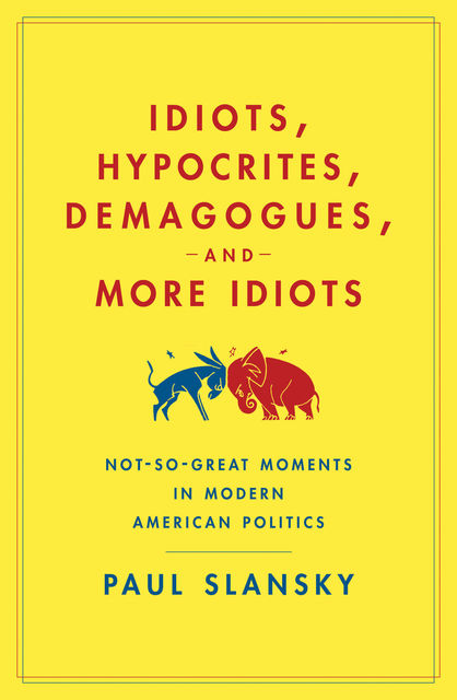 Idiots, Hypocrites, Demagogues, and More Idiots, Paul Slansky