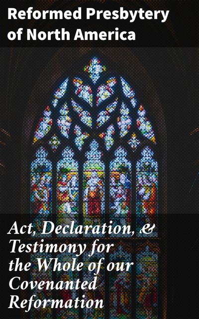 Act, Declaration, & Testimony for the Whole of our Covenanted Reformation, Reformed Presbytery of North America