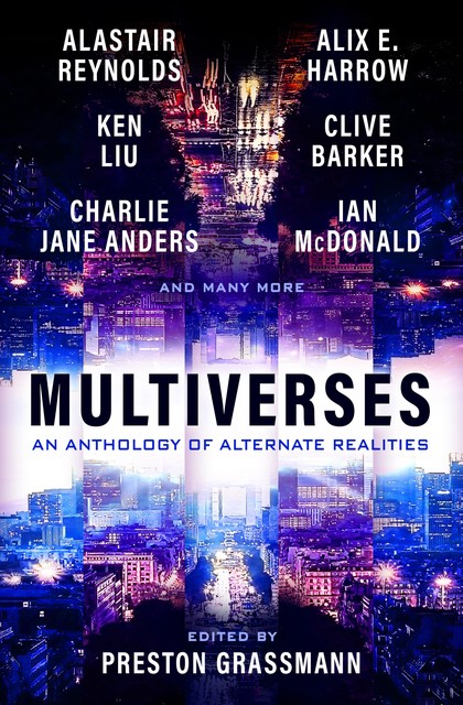 Multiverses: An anthology of alternate realities, Alastair Reynolds, Ken Liu, Alix Harrow, Preston Grassmann