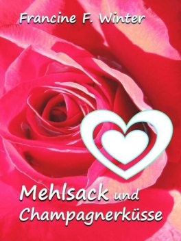 Mehlsack und Champagnerküsse, Francine F. Winter