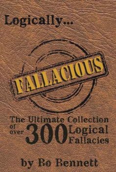 Logically Fallacious: The Ultimate Collection of Over 300 Logical Fallacies, Bo Bennett