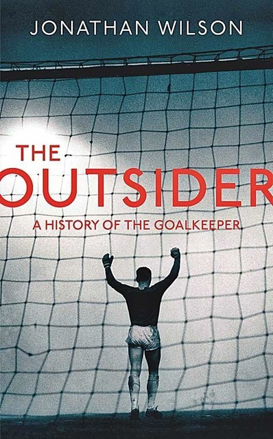 The Outsider: A History of the Goalkeeper, Jonathan Wilson