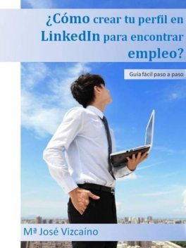 Cómo crear tu perfil en LinkedIn para encontrar empleo?: Guía fácil paso a paso (Spanish Edition), Mª José Vizcaíno